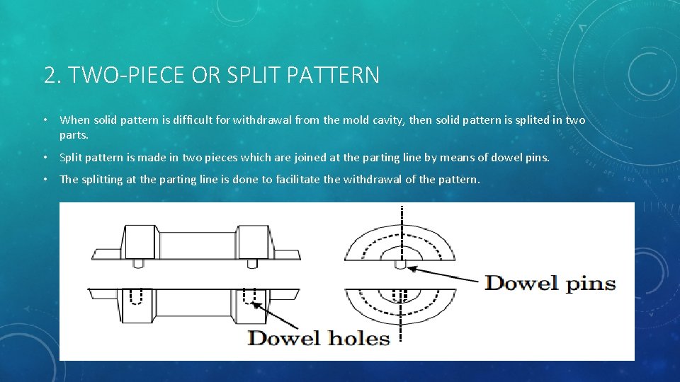 2. TWO-PIECE OR SPLIT PATTERN • When solid pattern is difficult for withdrawal from