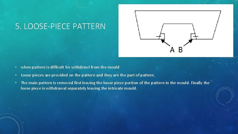 5. LOOSE-PIECE PATTERN • when pattern is difficult for withdrawl from the mould •