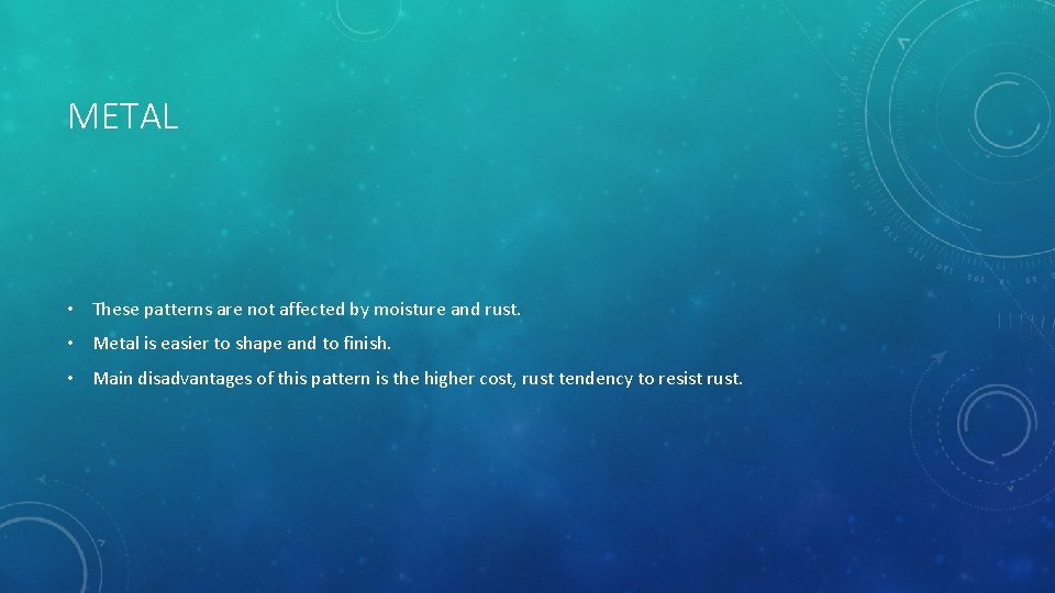 METAL • These patterns are not affected by moisture and rust. • Metal is