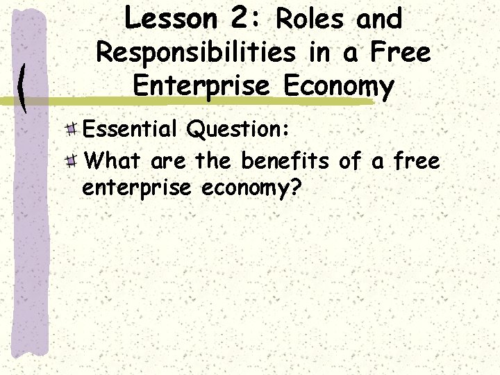 Lesson 2: Roles and Responsibilities in a Free Enterprise Economy Essential Question: What are