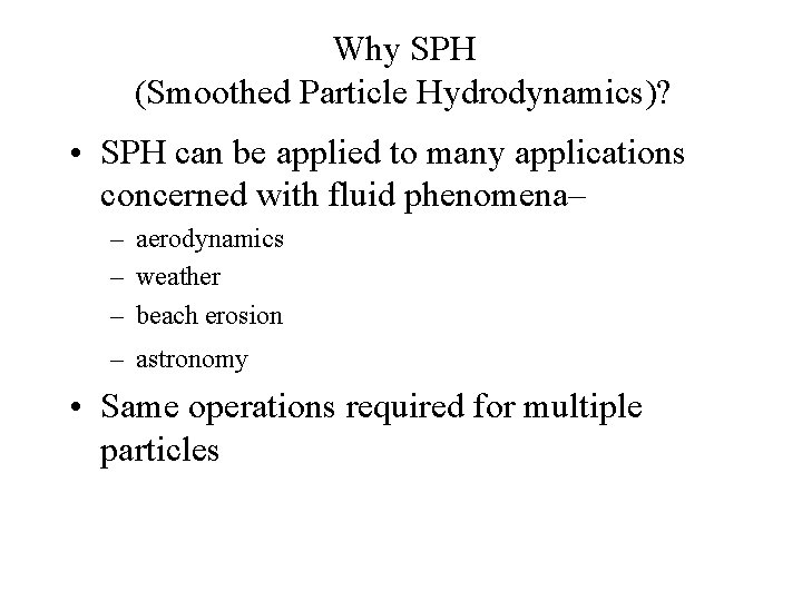 Why SPH (Smoothed Particle Hydrodynamics)? • SPH can be applied to many applications concerned