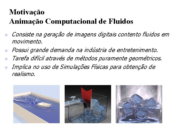 Motivação Animação Computacional de Fluidos n n Consiste na geração de imagens digitais contento