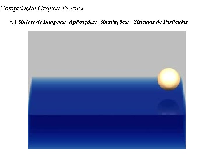 Computação Gráfica Teórica • A Síntese de Imagens: Aplicações: Simulações: Sistemas de Partículas 
