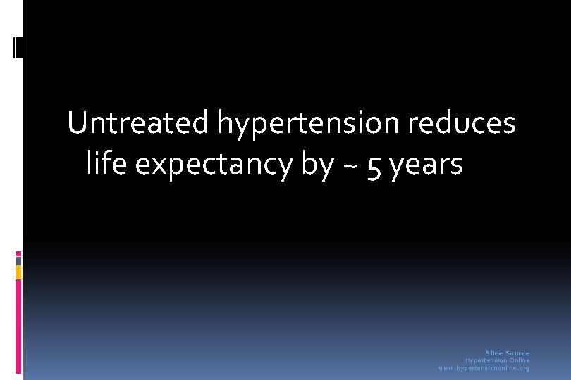 Untreated hypertension reduces life expectancy by ~ 5 years Slide Source Hypertension Online www.