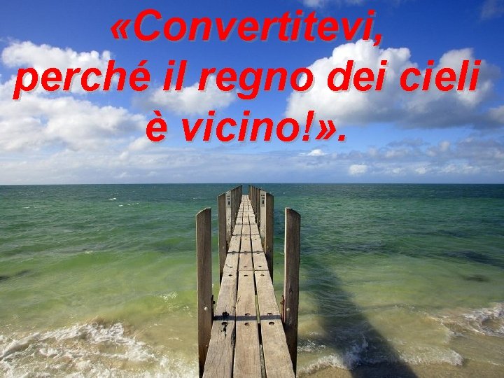  «Convertitevi, perché il regno dei cieli è vicino!» . 