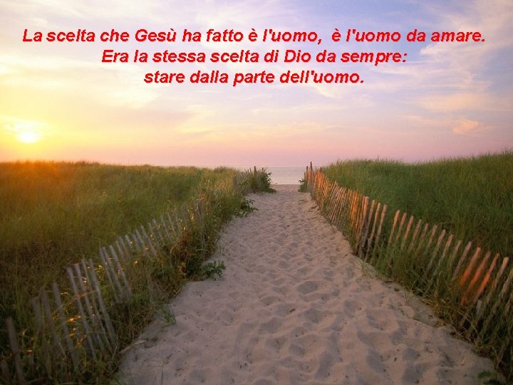 La scelta che Gesù ha fatto è l'uomo, è l'uomo da amare. Era la