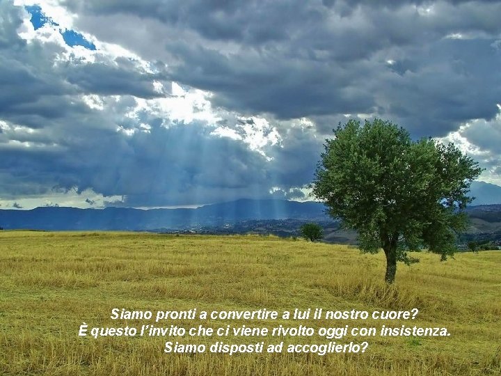 Siamo pronti a convertire a lui il nostro cuore? È questo l’invito che ci