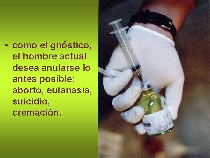  • como el gnóstico, el hombre actual desea anularse lo antes posible: aborto,