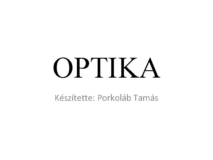 OPTIKA Készítette: Porkoláb Tamás 