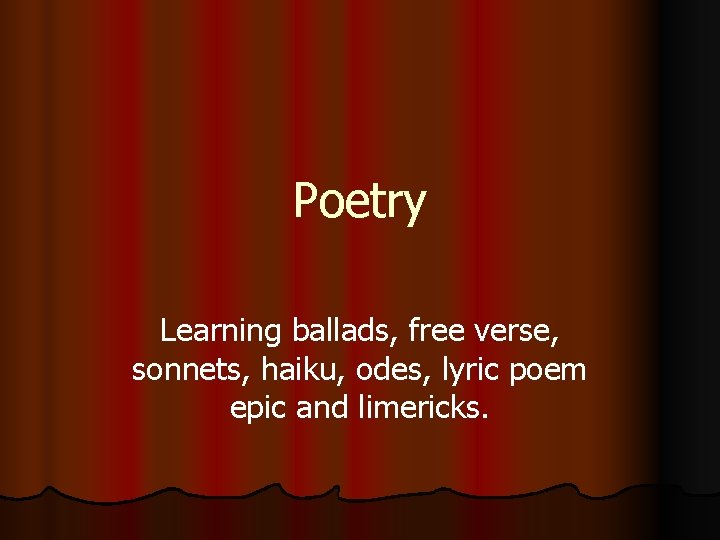 Poetry Learning ballads, free verse, sonnets, haiku, odes, lyric poem epic and limericks. 