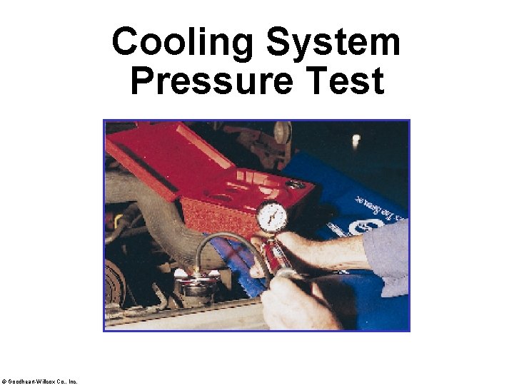 Cooling System Pressure Test © Goodheart-Willcox Co. , Inc. 
