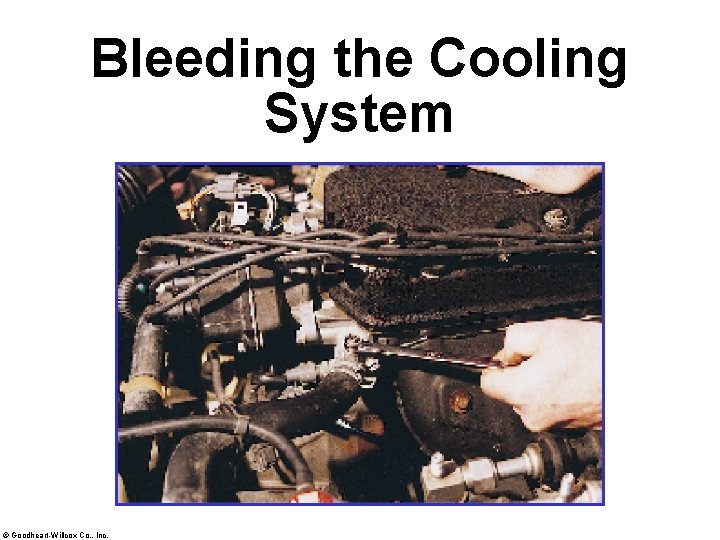 Bleeding the Cooling System © Goodheart-Willcox Co. , Inc. 