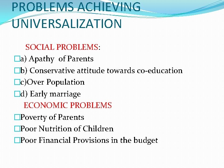 PROBLEMS ACHIEVING UNIVERSALIZATION SOCIAL PROBLEMS: �a) Apathy of Parents �b) Conservative attitude towards co-education