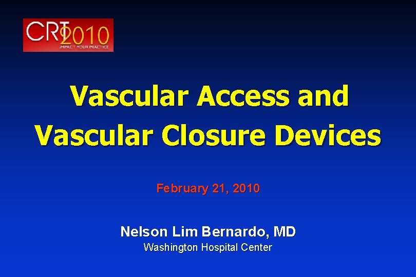 Vascular Access and Vascular Closure Devices February 21, 2010 Nelson Lim Bernardo, MD Washington