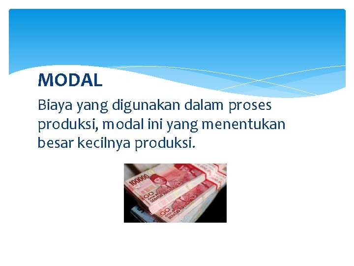MODAL Biaya yang digunakan dalam proses produksi, modal ini yang menentukan besar kecilnya produksi.