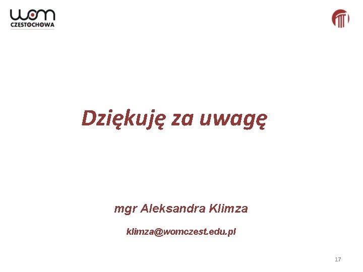 Dziękuję za uwagę mgr Aleksandra Klimza klimza@womczest. edu. pl 17 