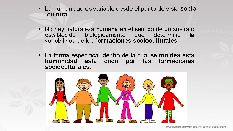  • La humanidad es variable desde el punto de vista socio -cultural. •