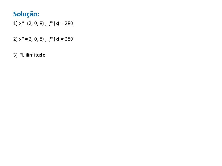 Solução: 1) x*=(2, 0, 8) , f*(x) = 280 2) x*=(2, 0, 8) ,