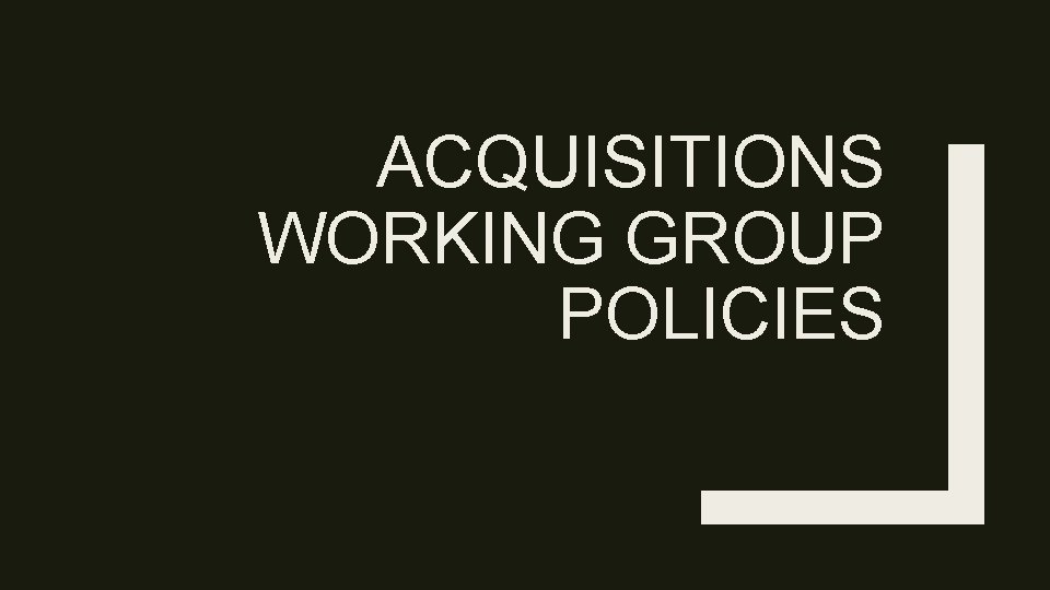 ACQUISITIONS WORKING GROUP POLICIES 