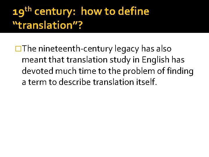 19 th century: how to define “translation”? �The nineteenth-century legacy has also meant that