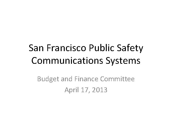 San Francisco Public Safety Communications Systems Budget and Finance Committee April 17, 2013 