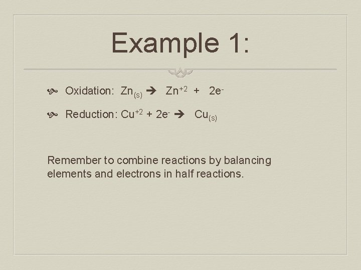 Example 1: Oxidation: Zn(s) Zn+2 + 2 e Reduction: Cu+2 + 2 e- Cu(s)