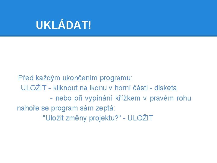 UKLÁDAT! Před každým ukončením programu: ULOŽIT - kliknout na ikonu v horní části -