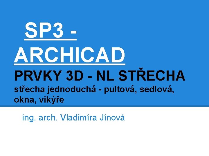 SP 3 ARCHICAD PRVKY 3 D - NL STŘECHA střecha jednoduchá - pultová, sedlová,