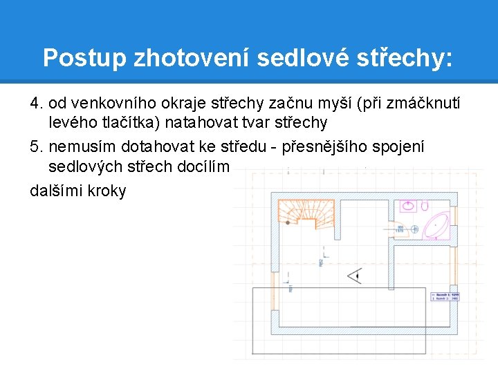 Postup zhotovení sedlové střechy: 4. od venkovního okraje střechy začnu myší (při zmáčknutí levého