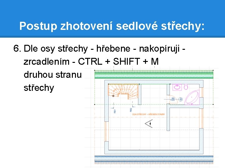 Postup zhotovení sedlové střechy: 6. Dle osy střechy - hřebene - nakopíruji zrcadlením -