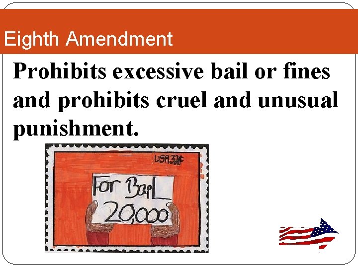 Eighth Amendment Prohibits excessive bail or fines and prohibits cruel and unusual punishment. 