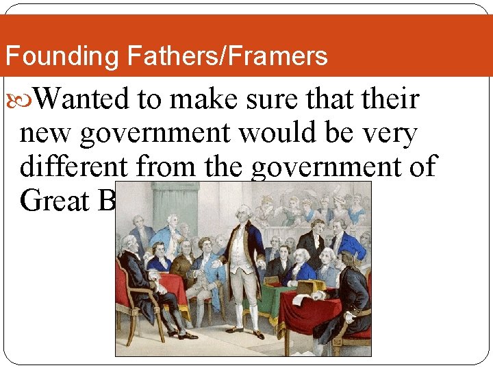 Founding Fathers/Framers Wanted to make sure that their new government would be very different