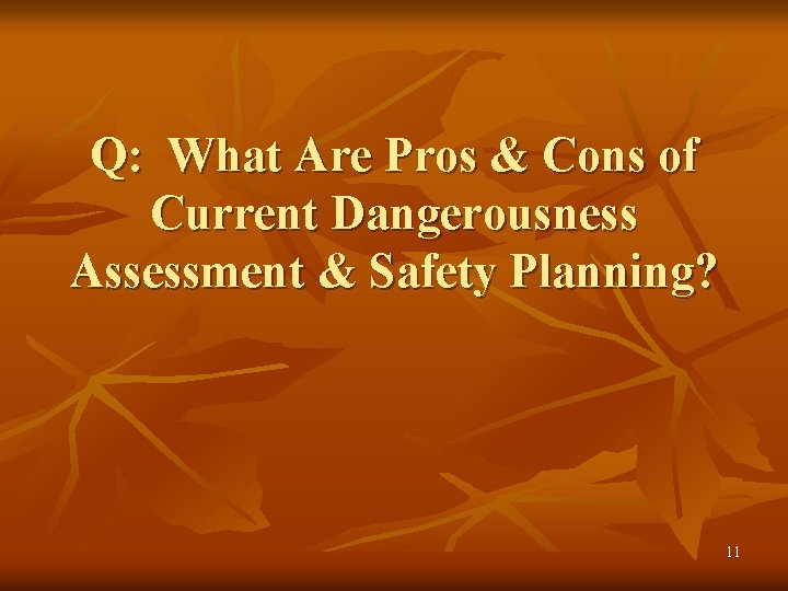 Q: What Are Pros & Cons of Current Dangerousness Assessment & Safety Planning? 11