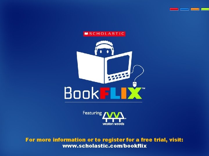 For more information or to register for a free trial, visit: www. scholastic. com/bookflix