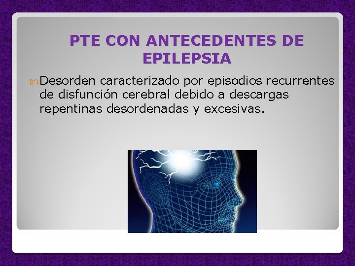 PTE CON ANTECEDENTES DE EPILEPSIA Desorden caracterizado por episodios recurrentes de disfunción cerebral debido