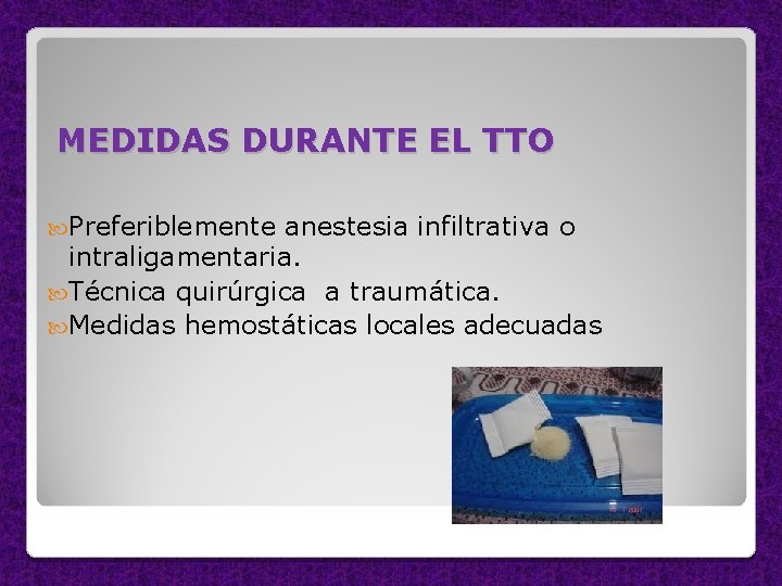 MEDIDAS DURANTE EL TTO Preferiblemente anestesia infiltrativa o intraligamentaria. Técnica quirúrgica a traumática. Medidas