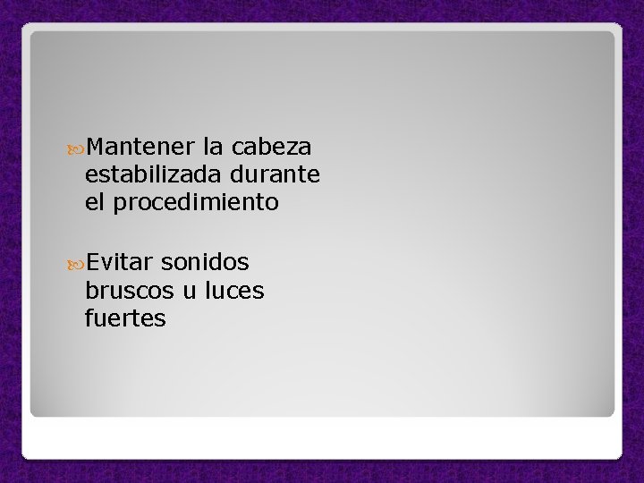  Mantener la cabeza estabilizada durante el procedimiento Evitar sonidos bruscos u luces fuertes