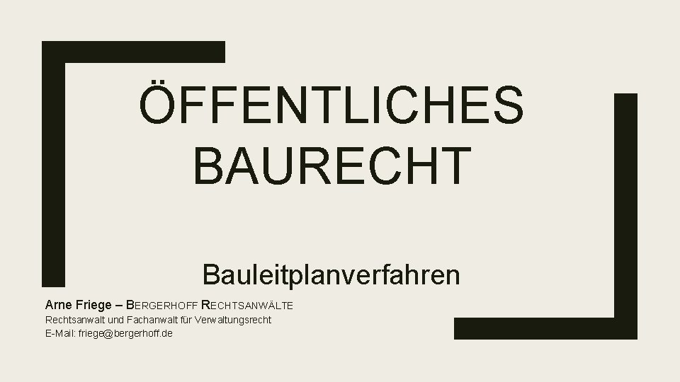 ÖFFENTLICHES BAURECHT Bauleitplanverfahren Arne Friege – BERGERHOFF RECHTSANWÄLTE Rechtsanwalt und Fachanwalt für Verwaltungsrecht E-Mail: