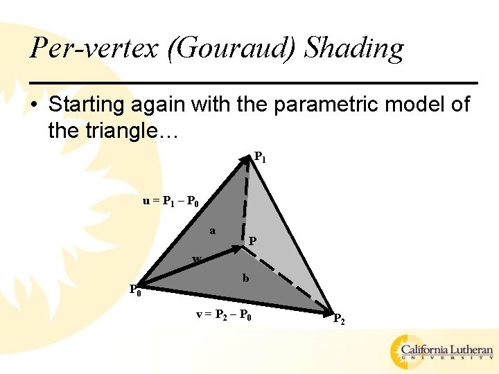 Per-vertex (Gouraud) Shading • Starting again with the parametric model of the triangle… P