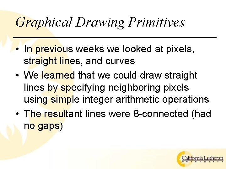 Graphical Drawing Primitives • In previous weeks we looked at pixels, straight lines, and