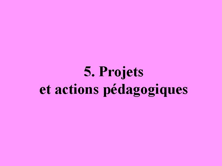 5. Projets et actions pédagogiques 