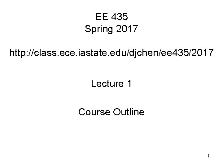 EE 435 Spring 2017 http: //class. ece. iastate. edu/djchen/ee 435/2017 Lecture 1 Course Outline EE 435 Spring 2017 http: //class. ece. iastate. edu/djchen/ee 435/2017 Lecture 1 Course Outline