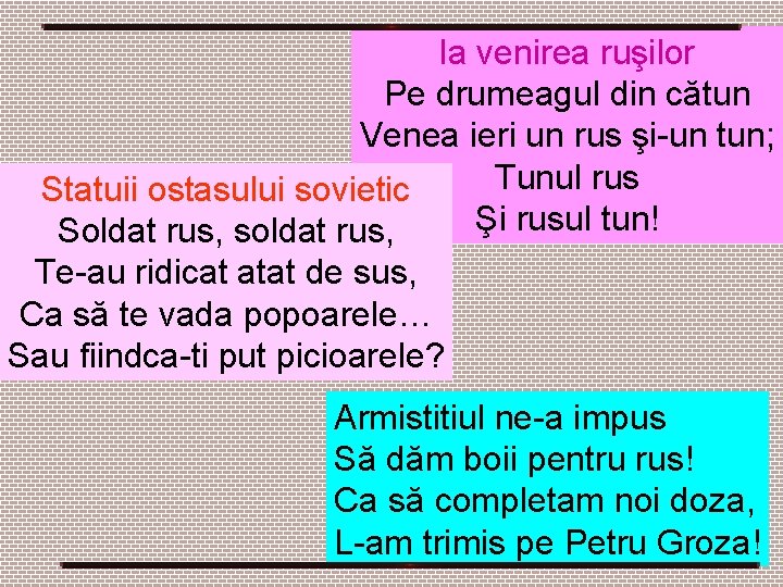 la venirea ruşilor Pe drumeagul din cătun Venea ieri un rus şi-un tun; Tunul la venirea ruşilor Pe drumeagul din cătun Venea ieri un rus şi-un tun; Tunul