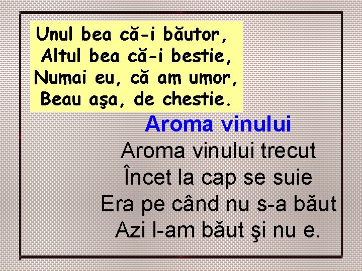 Unul bea că-i băutor, Altul bea că-i bestie, Numai eu, că am umor, Beau Unul bea că-i băutor, Altul bea că-i bestie, Numai eu, că am umor, Beau