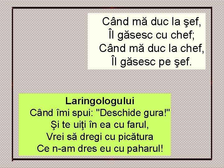Când mă duc la şef, Îl găsesc cu chef; Când mă duc la chef, Când mă duc la şef, Îl găsesc cu chef; Când mă duc la chef,