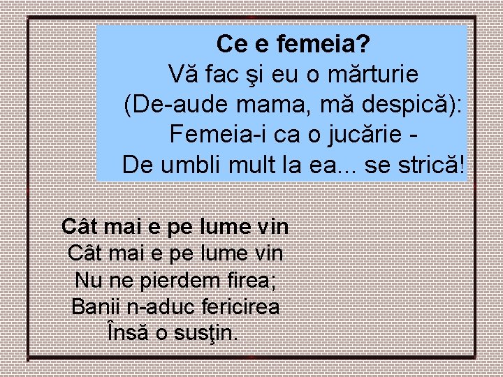 Ce e femeia? Vă fac şi eu o mărturie (De-aude mama, mă despică): Femeia-i Ce e femeia? Vă fac şi eu o mărturie (De-aude mama, mă despică): Femeia-i