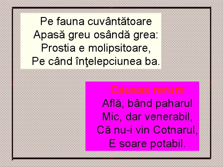 Pe fauna cuvântătoare Apasă greu osândă grea: Prostia e molipsitoare, Pe când înţelepciunea ba. Pe fauna cuvântătoare Apasă greu osândă grea: Prostia e molipsitoare, Pe când înţelepciunea ba.