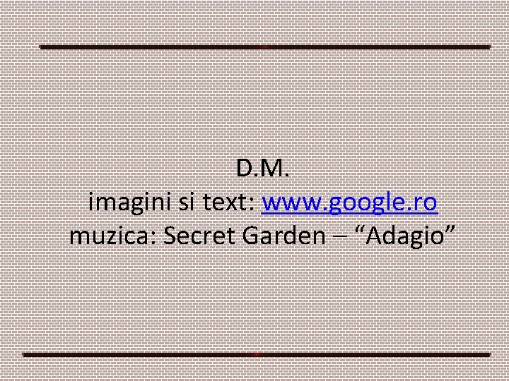 D. M. imagini si text: www. google. ro muzica: Secret Garden – “Adagio” D. M. imagini si text: www. google. ro muzica: Secret Garden – “Adagio”