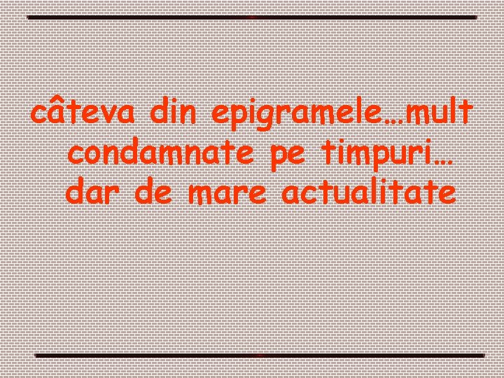 câteva din epigramele…mult condamnate pe timpuri… dar de mare actualitate câteva din epigramele…mult condamnate pe timpuri… dar de mare actualitate