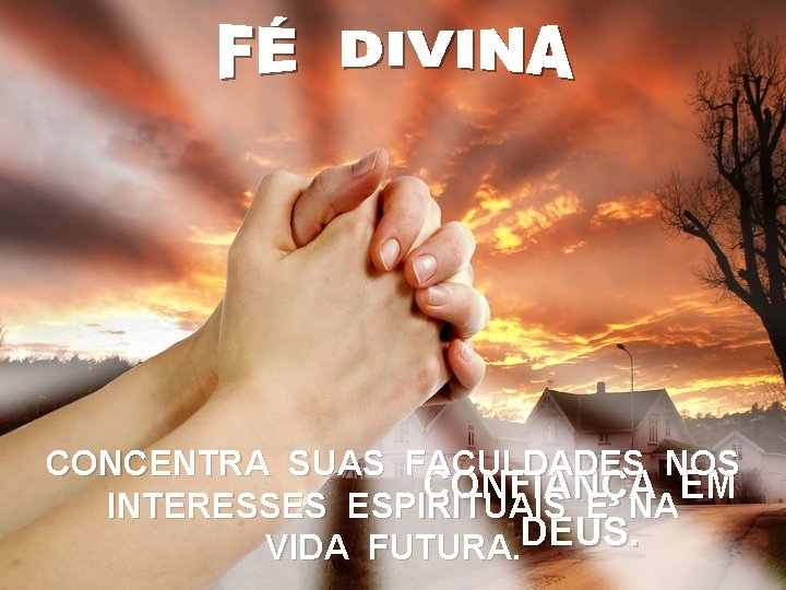 CONCENTRA SUAS FACULDADES NOS CONFIANÇA EM INTERESSES ESPIRITUAIS E NA VIDA FUTURA. DEUS. 